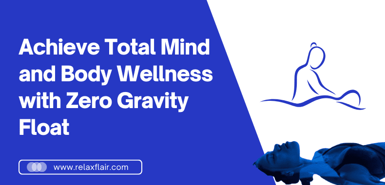 Achieve Total Mind and Body Wellness with Zero Gravity Float